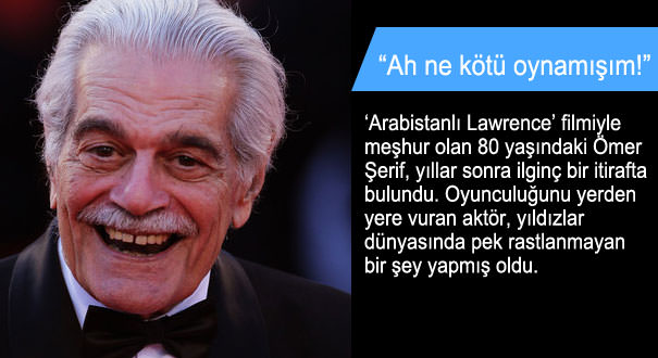 Ömer Şerif: Arabistanlı Lawrence'ta çok kötü oynamışım