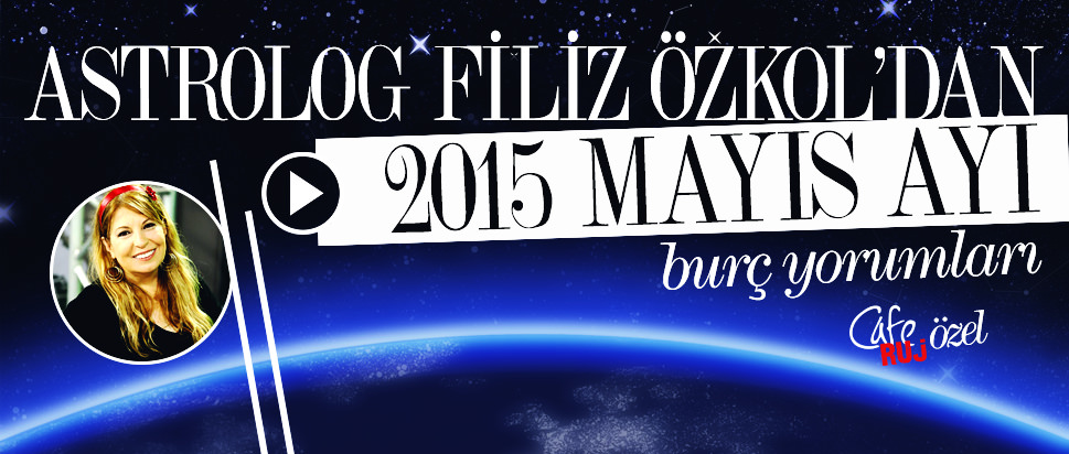 Filiz Özkol'dan 2015 Mayıs Ayı burç yorumları